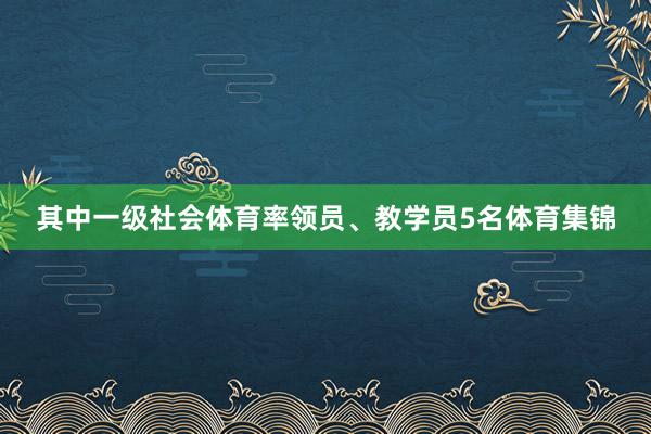 其中一级社会体育率领员、教学员5名体育集锦
