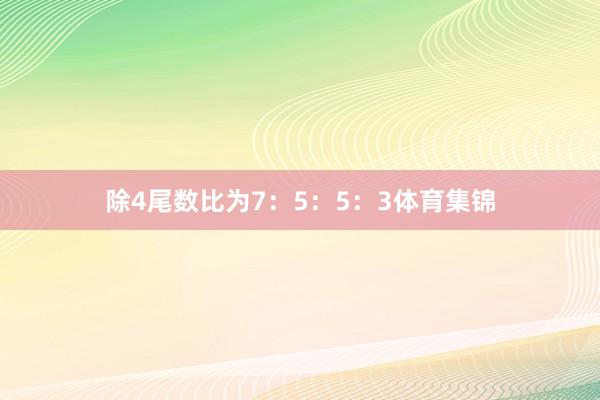 除4尾数比为7：5：5：3体育集锦