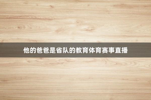 他的爸爸是省队的教育体育赛事直播