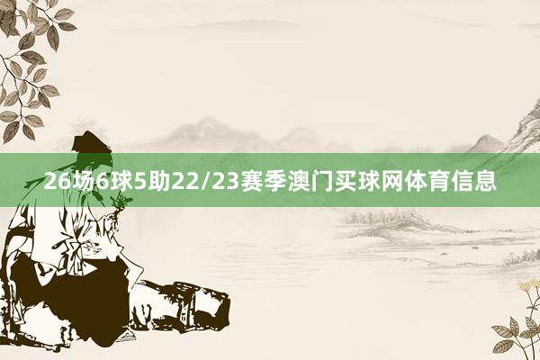 26场6球5助22/23赛季澳门买球网体育信息