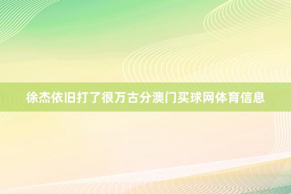 徐杰依旧打了很万古分澳门买球网体育信息