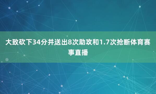 大致砍下34分并送出8次助攻和1.7次抢断体育赛事直播