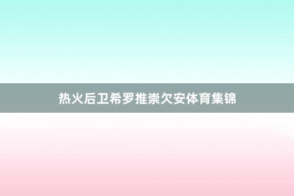 热火后卫希罗推崇欠安体育集锦