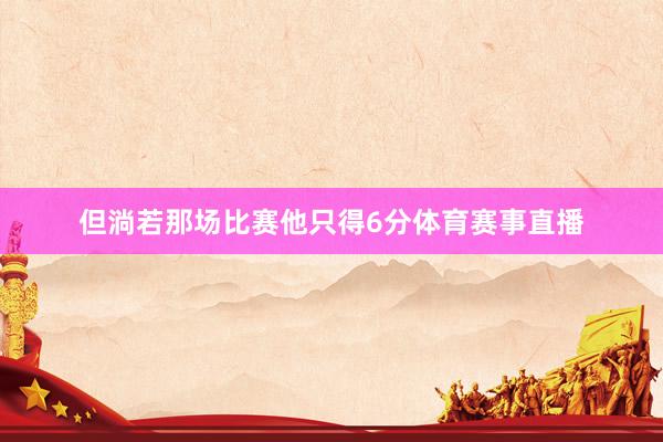 但淌若那场比赛他只得6分体育赛事直播
