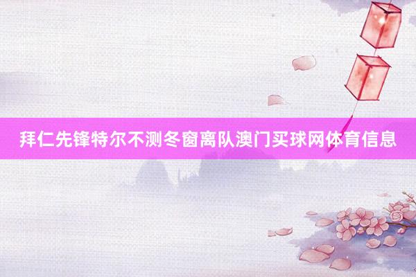拜仁先锋特尔不测冬窗离队澳门买球网体育信息