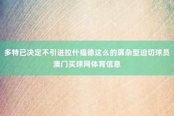 多特已决定不引进拉什福德这么的羼杂型迫切球员澳门买球网体育信息