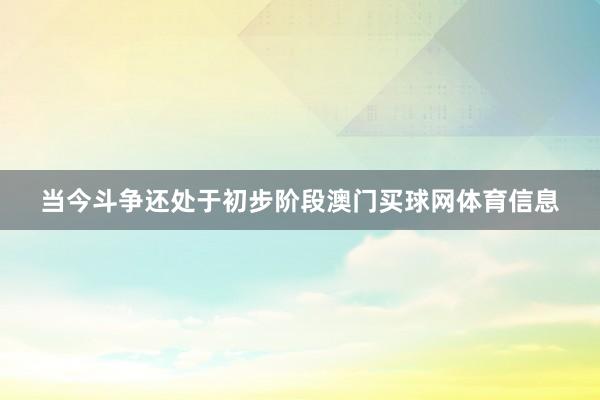 当今斗争还处于初步阶段澳门买球网体育信息