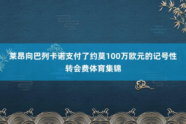 莱昂向巴列卡诺支付了约莫100万欧元的记号性转会费体育集锦