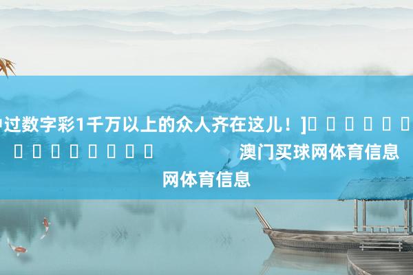 中过数字彩1千万以上的众人齐在这儿！]　　															                澳门买球网体育信息