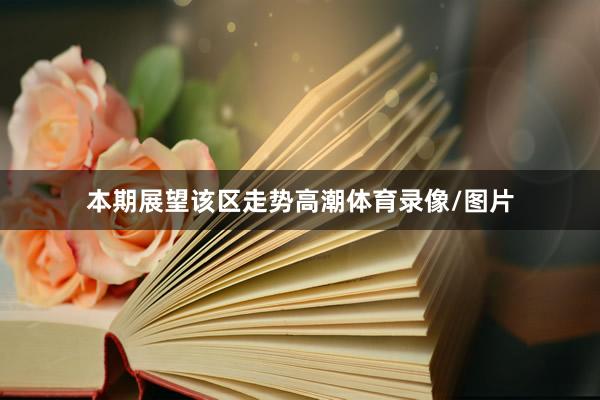 本期展望该区走势高潮体育录像/图片
