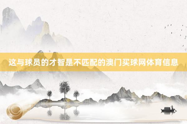 这与球员的才智是不匹配的澳门买球网体育信息