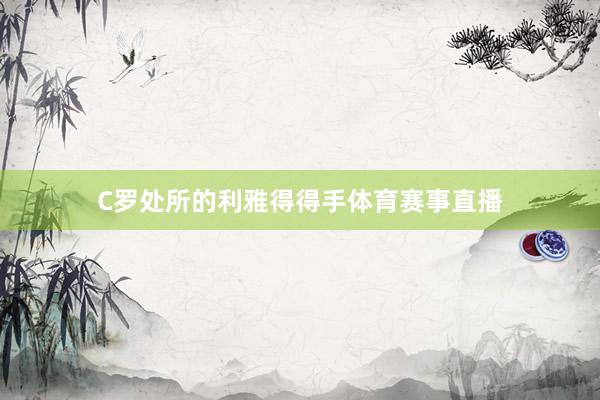 C罗处所的利雅得得手体育赛事直播
