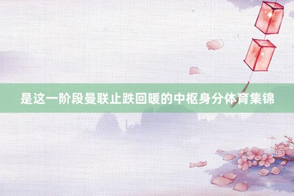 是这一阶段曼联止跌回暖的中枢身分体育集锦