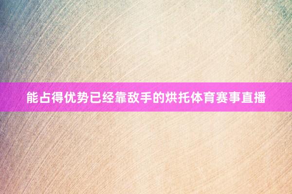 能占得优势已经靠敌手的烘托体育赛事直播