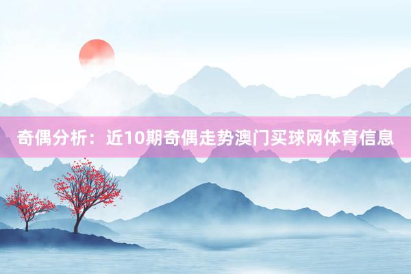 奇偶分析：近10期奇偶走势澳门买球网体育信息