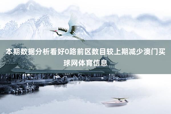 本期数据分析看好0路前区数目较上期减少澳门买球网体育信息