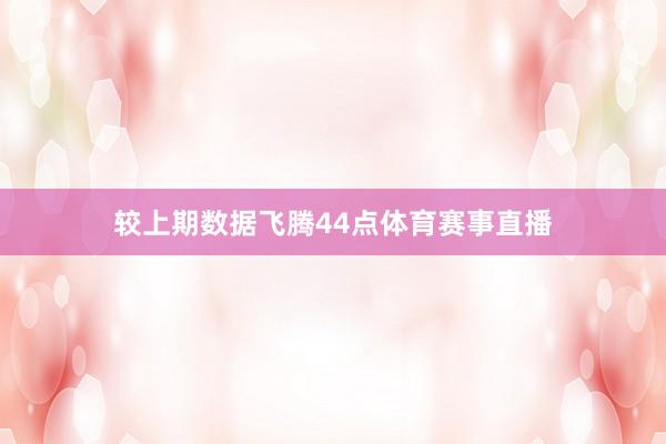 较上期数据飞腾44点体育赛事直播