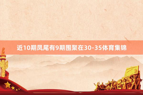 近10期凤尾有9期围聚在30-35体育集锦