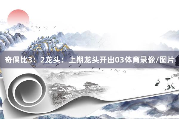 奇偶比3：2　　　　龙头：上期龙头开出03体育录像/图片