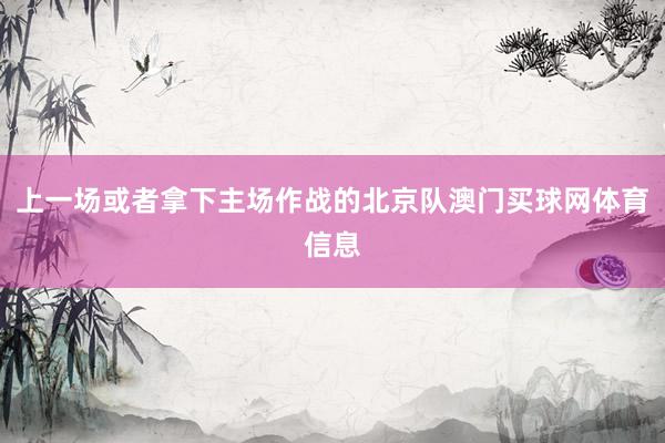 上一场或者拿下主场作战的北京队澳门买球网体育信息