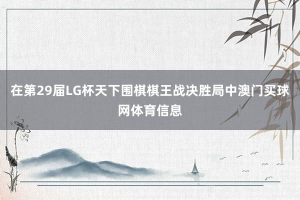 在第29届LG杯天下围棋棋王战决胜局中澳门买球网体育信息