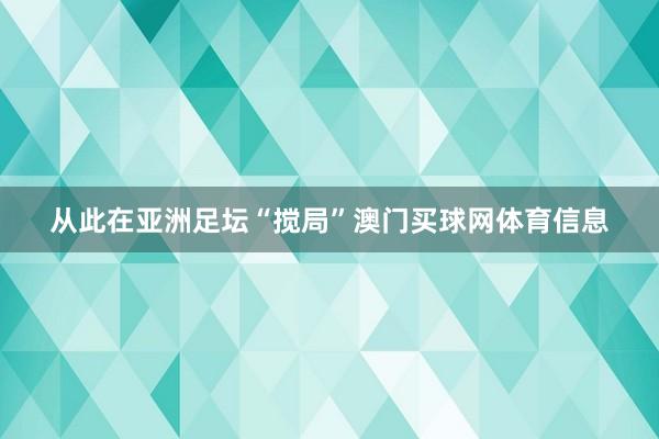 从此在亚洲足坛“搅局”澳门买球网体育信息