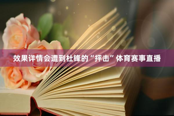 效果详情会遭到杜锋的“抨击”体育赛事直播