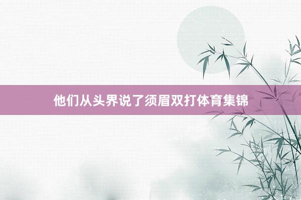 他们从头界说了须眉双打体育集锦