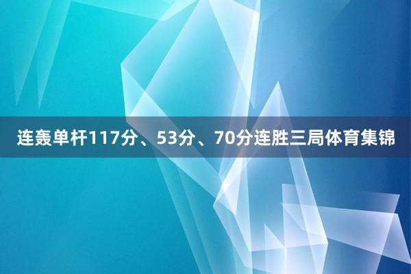 连轰单杆117分、53分、70分连胜三局体育集锦