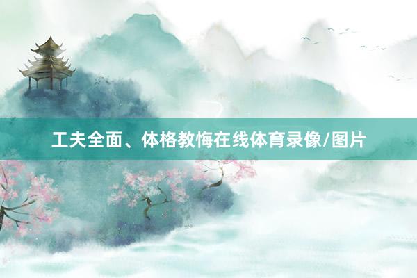 工夫全面、体格教悔在线体育录像/图片