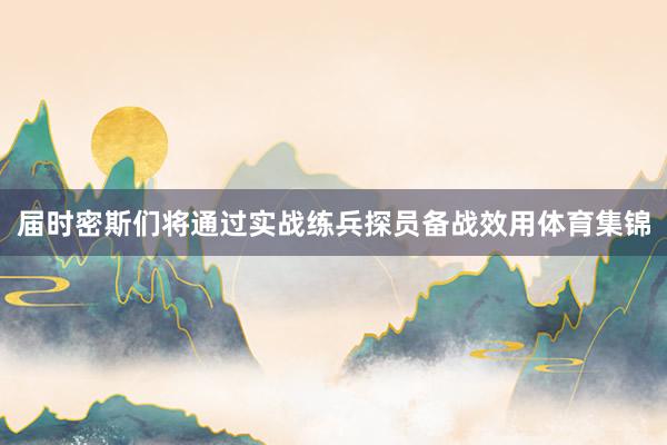 届时密斯们将通过实战练兵探员备战效用体育集锦