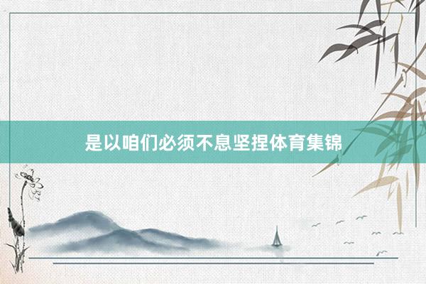 是以咱们必须不息坚捏体育集锦