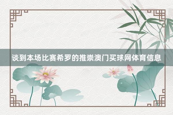 谈到本场比赛希罗的推崇澳门买球网体育信息