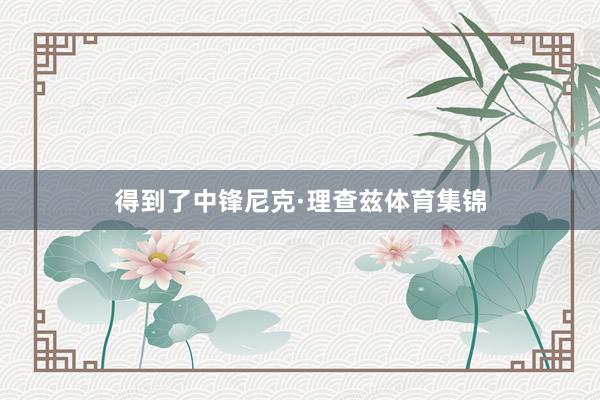 得到了中锋尼克·理查兹体育集锦