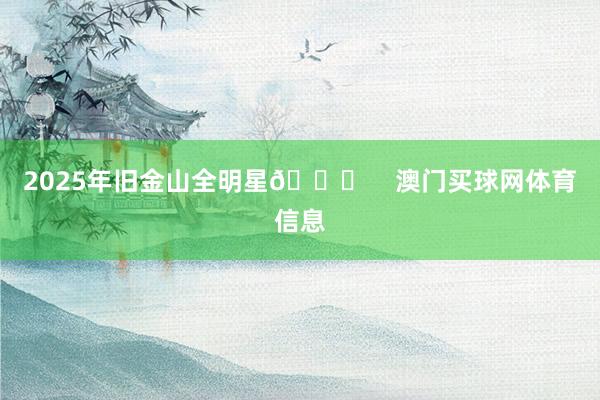 2025年旧金山全明星🌟    澳门买球网体育信息