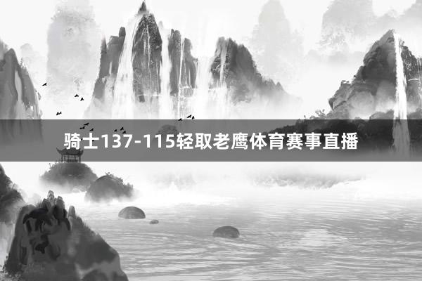 骑士137-115轻取老鹰体育赛事直播