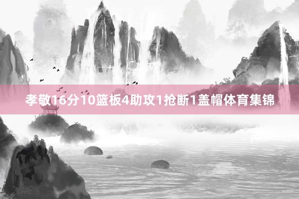 孝敬16分10篮板4助攻1抢断1盖帽体育集锦