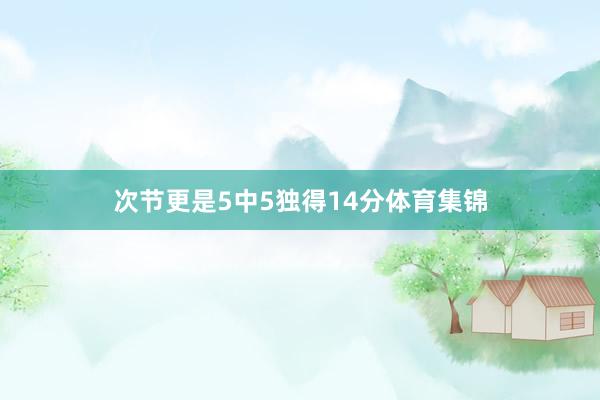 次节更是5中5独得14分体育集锦
