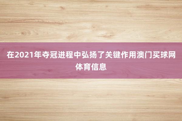 在2021年夺冠进程中弘扬了关键作用澳门买球网体育信息