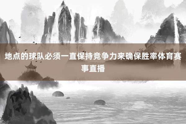 地点的球队必须一直保持竞争力来确保胜率体育赛事直播