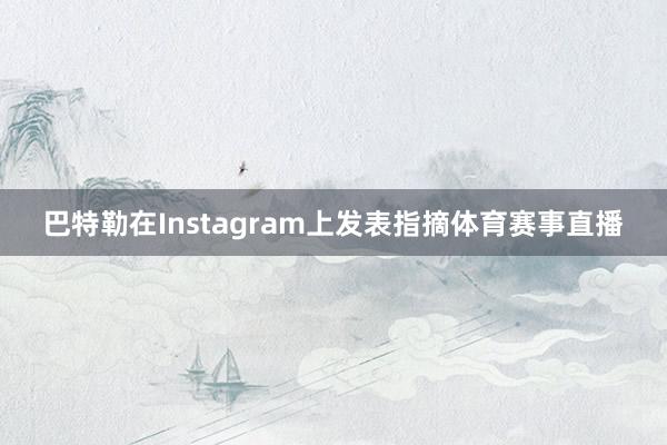 巴特勒在Instagram上发表指摘体育赛事直播
