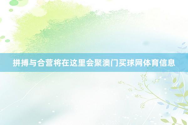 拼搏与合营将在这里会聚澳门买球网体育信息