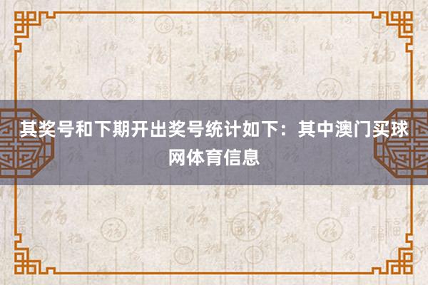 其奖号和下期开出奖号统计如下：　　其中澳门买球网体育信息
