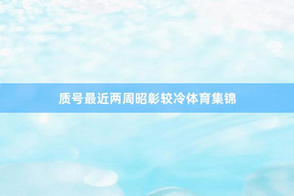 质号最近两周昭彰较冷体育集锦