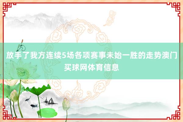 放手了我方连续5场各项赛事未始一胜的走势澳门买球网体育信息