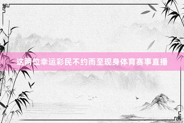 这两位幸运彩民不约而至现身体育赛事直播
