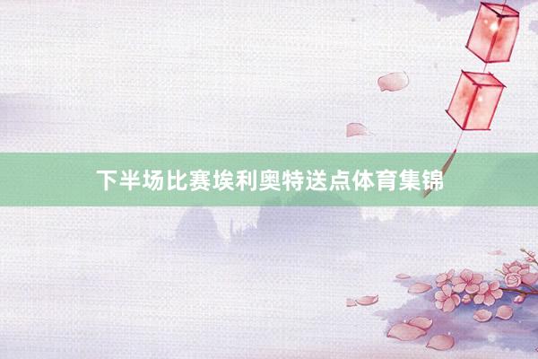 下半场比赛埃利奥特送点体育集锦