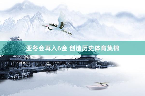 亚冬会再入6金 创造历史体育集锦