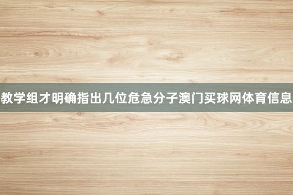 教学组才明确指出几位危急分子澳门买球网体育信息