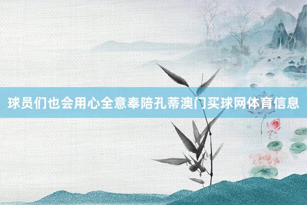 球员们也会用心全意奉陪孔蒂澳门买球网体育信息